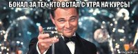 бокал за тех, кто встал с утра на курсы 