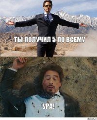 ты получил 5 по всему Ура!