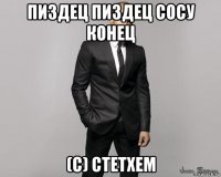 пиздец пиздец сосу конец (с) стетхем