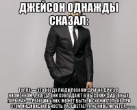 джейсон однажды сказал: толпа — это когда люди похожи друг на друга в низменном. а когда они совпадают в высоких душевных порывах — реакции у них, может быть, и схожи, только при этом индивидуальность расцветает, а не нивелируется.