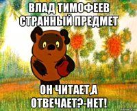 влад тимофеев странный предмет он читает,а отвечает?-нет!