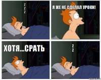 z
z
Z Я же не сделал уроки! Хотя...срать Z
Z