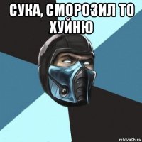 сука, сморозил то хуйню 