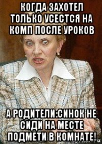 когда захотел только усестся на комп после уроков а родители:синок не сиди на месте подмети в комнате!