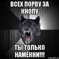 всех порву за кнопу ты только намекни!!!