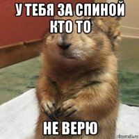 у тебя за спиной кто то не верю