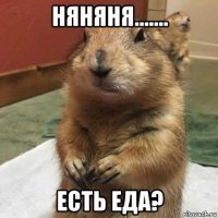 няняня....... есть еда?