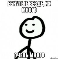 ебнутые везде, их много очень много