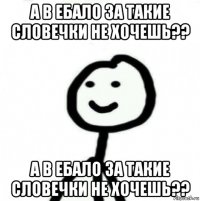 а в ебало за такие словечки не хочешь?? а в ебало за такие словечки не хочешь??