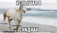 услышал о скидках