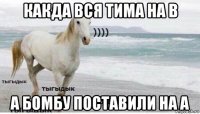 какда вся тима на в а бомбу поставили на а