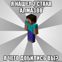 я нашел 2 стака алмазов а чего добились вы?