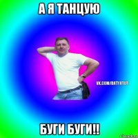 а я танцую буги буги!!