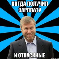 когда получил зарплату и отпускные