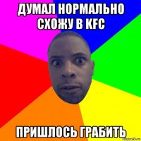 думал нормально схожу в kfc пришлось грабить