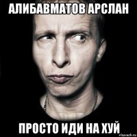 алибавматов арслан просто иди на хуй