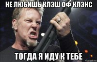 не любишь клэш оф клэнс тогда я иду к тебе