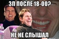 зп после 18-00? не не слышал