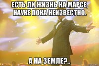 есть ли жизнь на марсе, науке пока неизвестно. а на земле?..