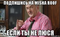 подпишись на misha roof если ты не люся