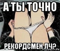 а ты точно рекордсмен лч?