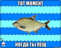 тот момент когда ты лещ