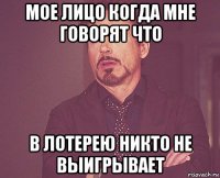 мое лицо когда мне говорят что в лотерею никто не выигрывает