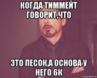 когда тиммейт говорит,что это песок,а основа у него 6к