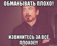 обманывать плохо! извинитесь за всё плохое!!