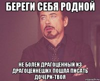 береги себя родной не болей драгоценный из драгоцейнеших пошла писать дочери-твоя