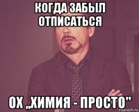 когда забыл отписаться ох ,,химия - просто''