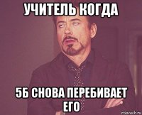 учитель когда 5б снова перебивает его