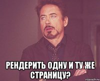  рендерить одну и ту же страницу?