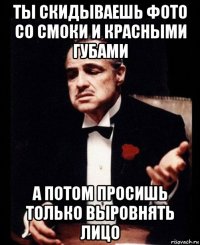 ты скидываешь фото со смоки и красными губами а потом просишь только выровнять лицо