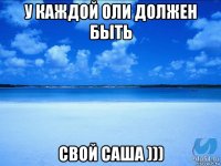 у каждой оли должен быть свой саша )))