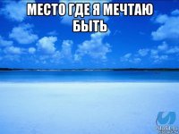 место где я мечтаю быть 