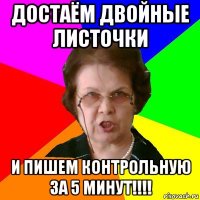 достаём двойные листочки и пишем контрольную за 5 минут!!!!