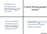 У меня Физика,давай потом?