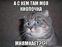 а с кем там моя кнопочка мнямкает?!?!