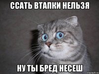 ссать втапки нельзя ну ты бред несеш