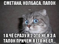 сметана, колбаса, лапок ... 1 а чё сразу я 2 это не я 3 а тапок причем я его не ел...