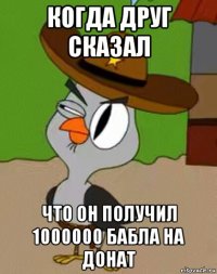 когда друг сказал что он получил 1000000 бабла на донат