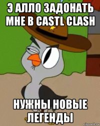 э алло задонать мне в castl clash нужны новые легенды