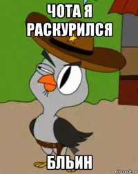 чота я раскурился бльин