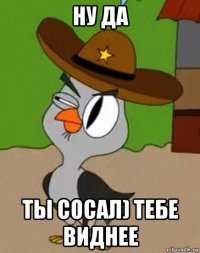 ну да ты сосал) тебе виднее