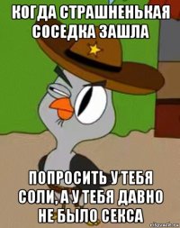 когда страшненькая соседка зашла попросить у тебя соли, а у тебя давно не было секса