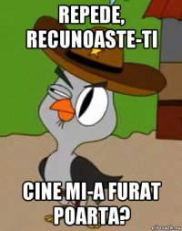 repede, recunoaste-ti cine mi-a furat poarta?