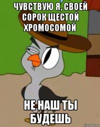 чувствую я, своей сорок щестой хромосомой не наш ты будешь