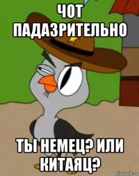 чот падазрительно ты немец? или китаяц?