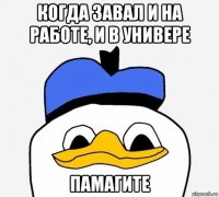 когда завал и на работе, и в универе памагите